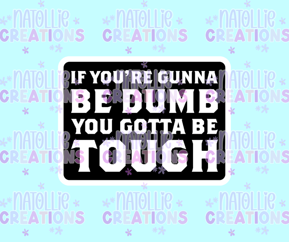 If You're Gonna Be Dumb, You Gotta Be Tough Die Cut Sticker