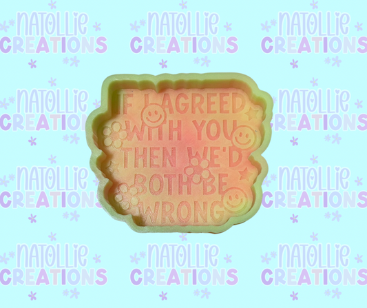 If I Agreed With You Then We’d Both Be Wrong Freshie Silicone Mold